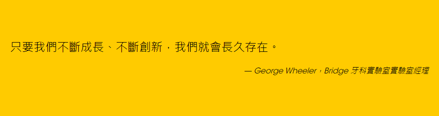 語錄來自 George Wheeler — Bridge 牙科實驗室實驗室經理